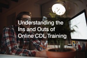 Understanding the Ins and Outs of Online CDL Training