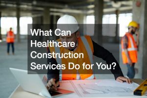 What Can Healthcare Construction Services Do for You?