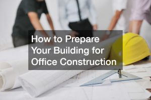 How to Prepare Your Building for Office Construction