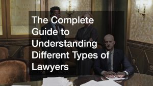 The Complete Guide to Understanding Different Types of Lawyers