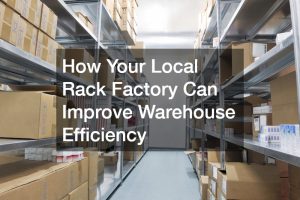 How Your Local Rack Factory Can Improve Warehouse Efficiency