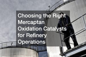 Choosing the Right Mercaptan Oxidation Catalysts for Refinery Operations
