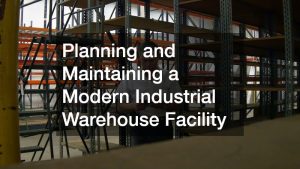 Planning and Maintaining a Modern Industrial Warehouse Facility