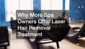 Why More Spa Owners Offer Laser Hair Removal Treatment
