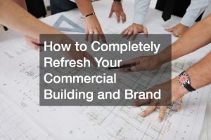 How to Completely Refresh Your Commercial Building and Brand