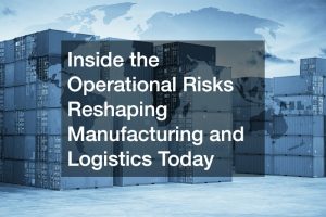 Inside the Operational Risks Reshaping Manufacturing and Logistics Today